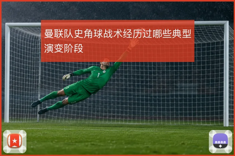 曼联队史角球战术经历过哪些典型演变阶段