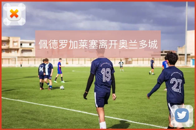 佩德罗加莱塞离开奥兰多城