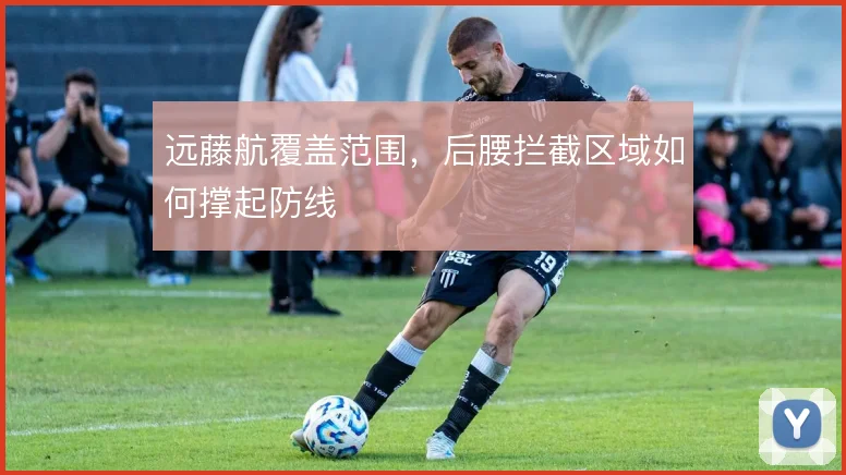 远藤航覆盖范围,后腰拦截区域如何撑起防线