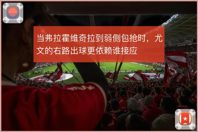 当弗拉霍维奇拉到弱侧包抢时，尤文的右路出球更依赖谁接应