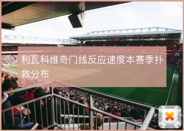 利瓦科维奇门线反应速度本赛季扑救分布