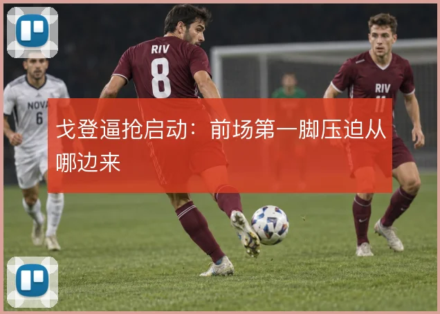 戈登逼抢启动：前场第一脚压迫从哪边来