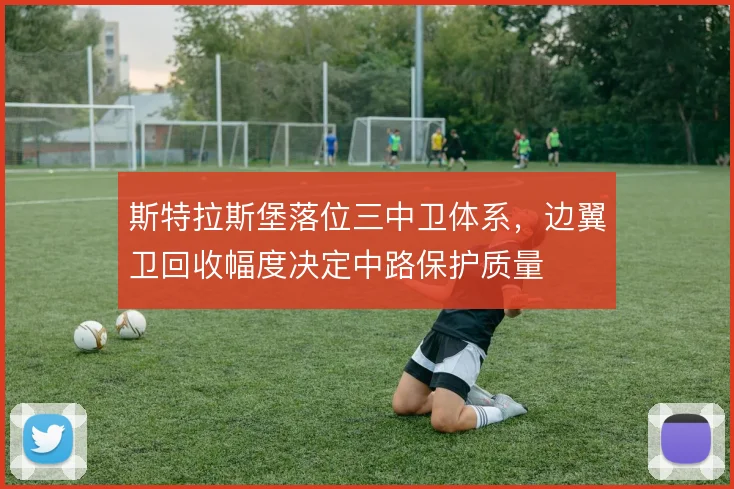 斯特拉斯堡落位三中卫体系,边翼卫回收幅度决定中路保护质量