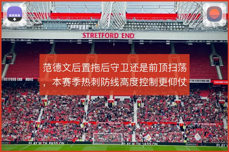 范德文后置拖后守卫还是前顶扫荡,本赛季热刺防线高度控制更仰仗回追速度