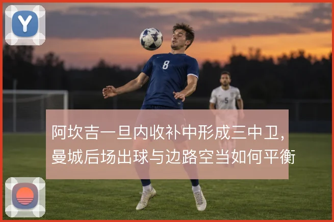 阿坎吉一旦内收补中形成三中卫，曼城后场出球与边路空当如何平衡