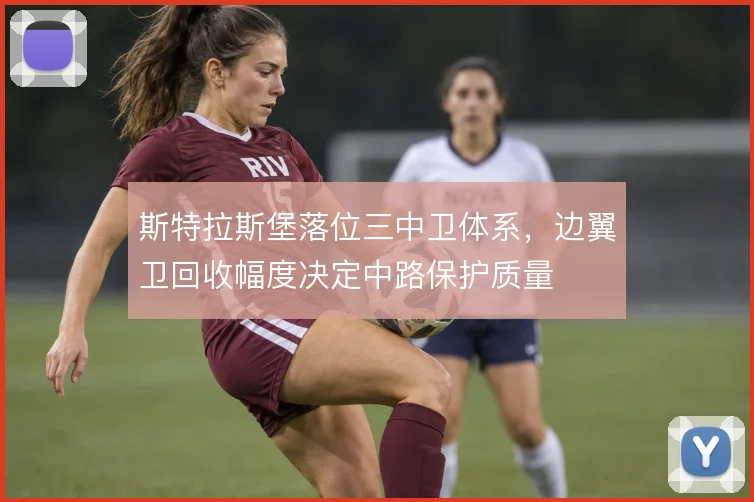 斯特拉斯堡落位三中卫体系，边翼卫回收幅度决定中路保护质量