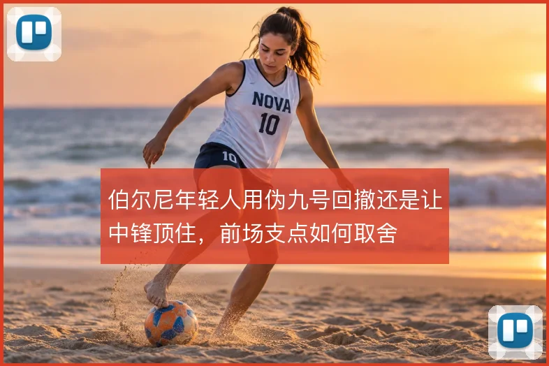伯尔尼年轻人用伪九号回撤还是让中锋顶住，前场支点如何取舍