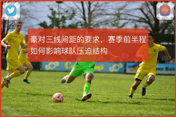 豪对三线间距的要求，赛季前半程如何影响球队压迫结构