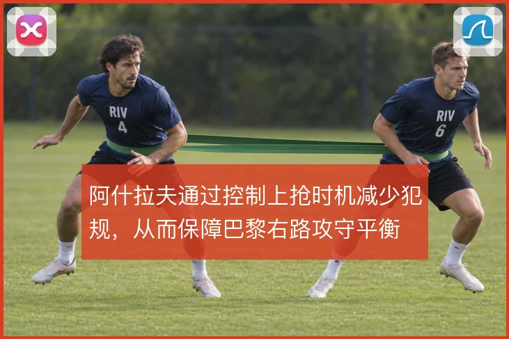 阿什拉夫通过控制上抢时机减少犯规，从而保障巴黎右路攻守平衡