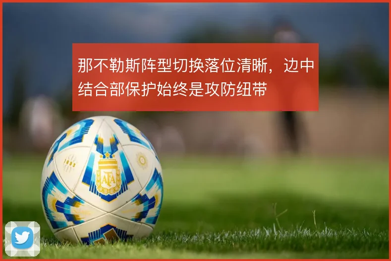 那不勒斯阵型切换落位清晰，边中结合部保护始终是攻防纽带