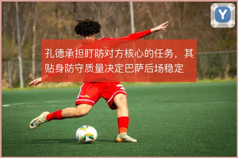 孔德承担盯防对方核心的任务,其贴身防守质量决定巴萨后场稳定