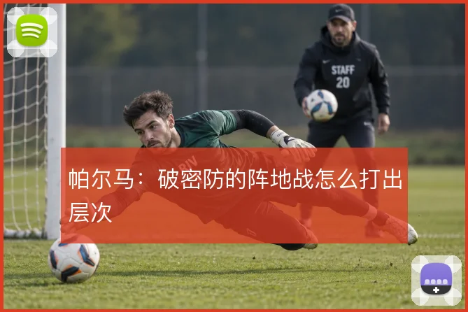 帕尔马：破密防的阵地战怎么打出层次