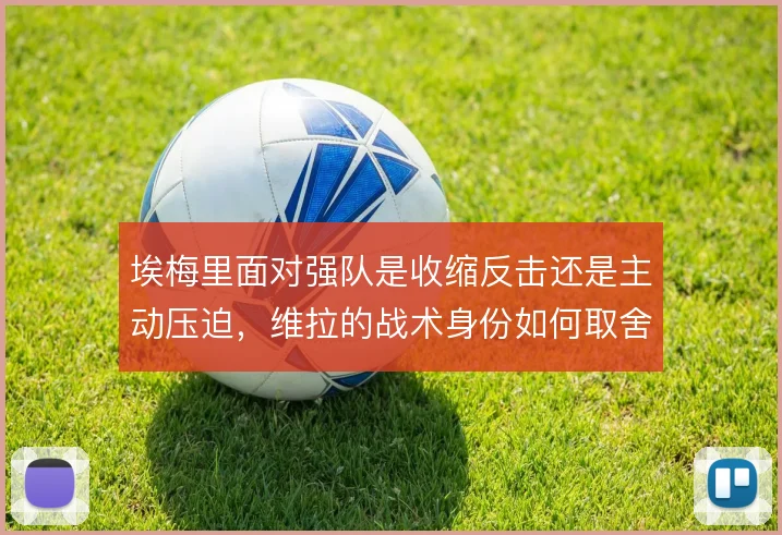 埃梅里面对强队是收缩反击还是主动压迫，维拉的战术身份如何取舍