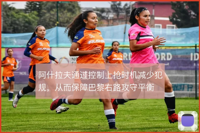 阿什拉夫通过控制上抢时机减少犯规,从而保障巴黎右路攻守平衡
