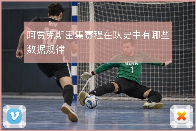 阿贾克斯密集赛程在队史中有哪些数据规律