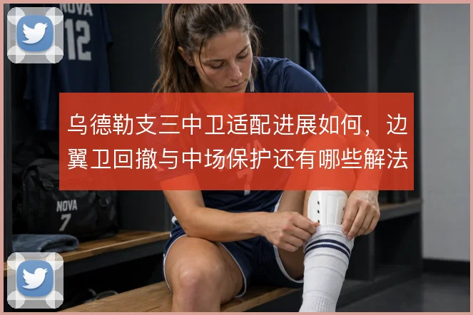 乌德勒支三中卫适配进展如何，边翼卫回撤与中场保护还有哪些解法