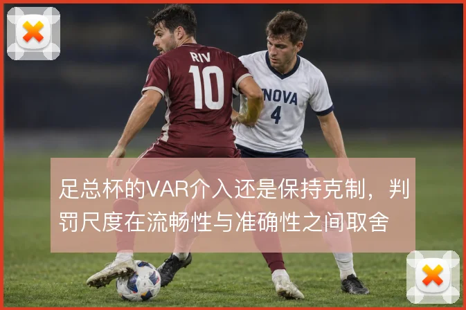 足总杯的VAR介入还是保持克制,判罚尺度在流畅性与准确性之间取舍