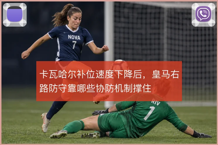 卡瓦哈尔补位速度下降后，皇马右路防守靠哪些协防机制撑住