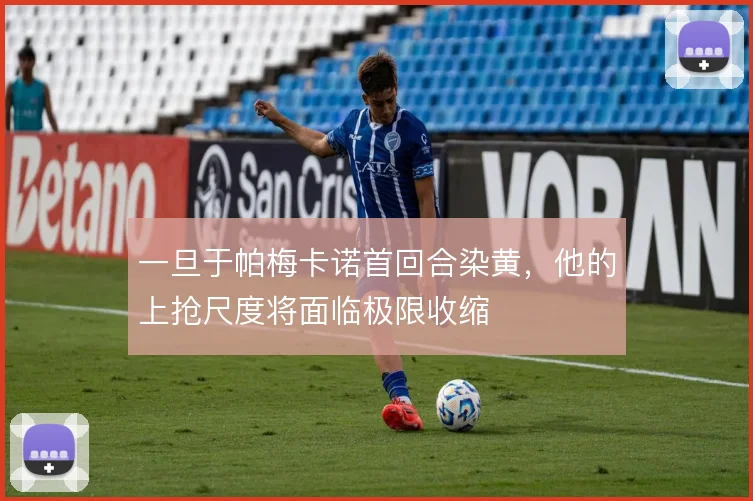 一旦于帕梅卡诺首回合染黄,他的上抢尺度将面临极限收缩