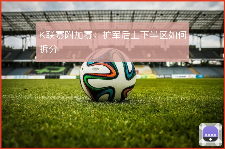 K联赛附加赛：扩军后上下半区如何拆分