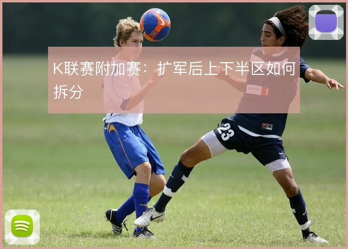 K联赛附加赛：扩军后上下半区如何拆分