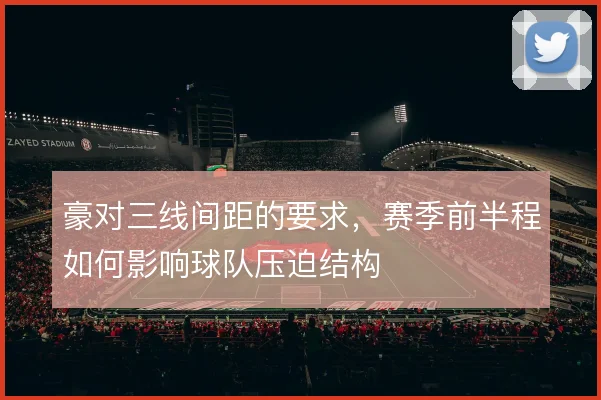 豪对三线间距的要求，赛季前半程如何影响球队压迫结构