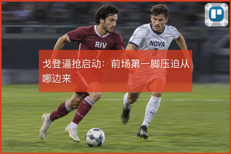 戈登逼抢启动：前场第一脚压迫从哪边来