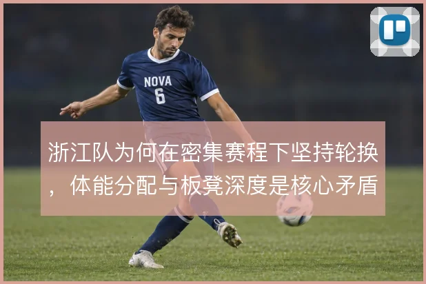 浙江队为何在密集赛程下坚持轮换,体能分配与板凳深度是核心矛盾