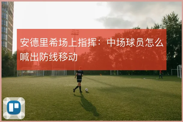 安德里希场上指挥:中场球员怎么喊出防线移动
