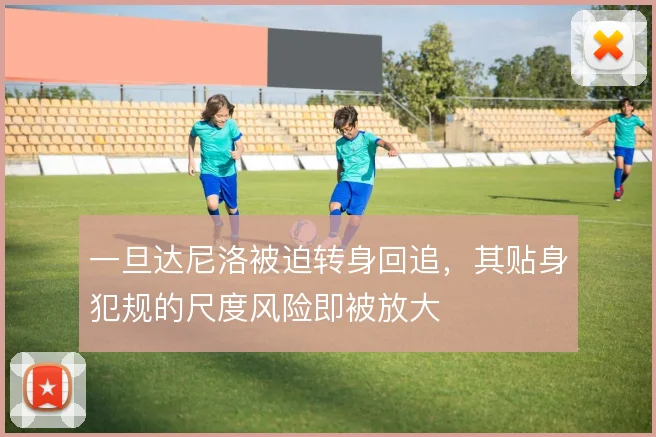 一旦达尼洛被迫转身回追,其贴身犯规的尺度风险即被放大