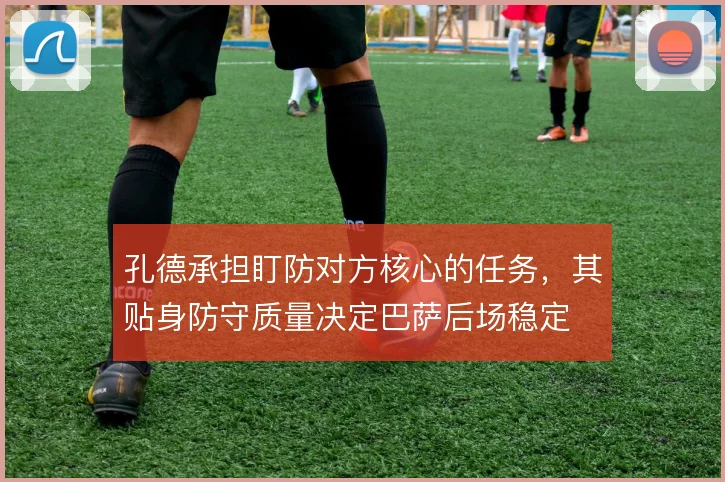 孔德承担盯防对方核心的任务，其贴身防守质量决定巴萨后场稳定