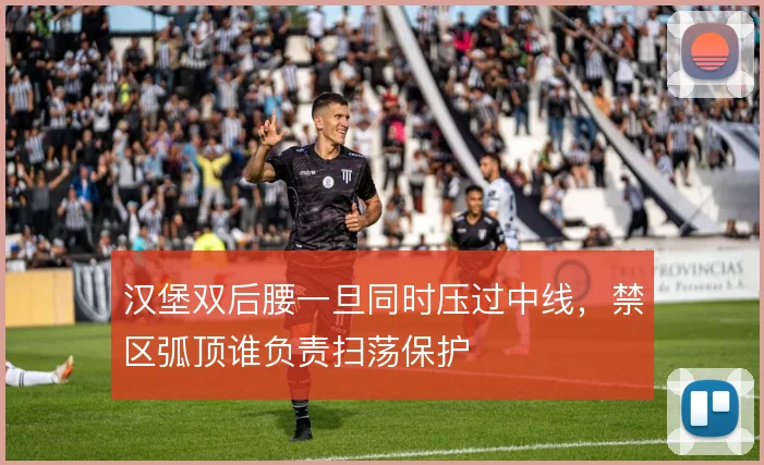 汉堡双后腰一旦同时压过中线，禁区弧顶谁负责扫荡保护