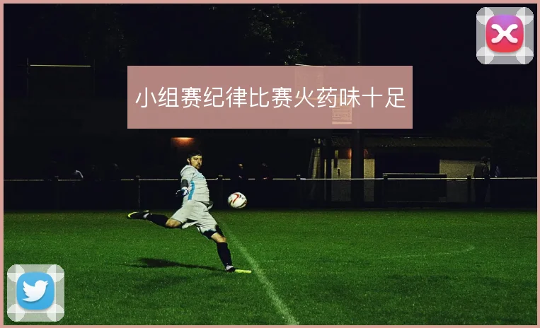 小组赛纪律比赛火药味十足