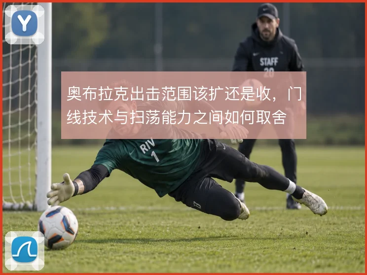 奥布拉克出击范围该扩还是收,门线技术与扫荡能力之间如何取舍
