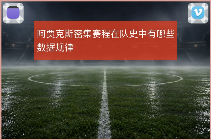 阿贾克斯密集赛程在队史中有哪些数据规律