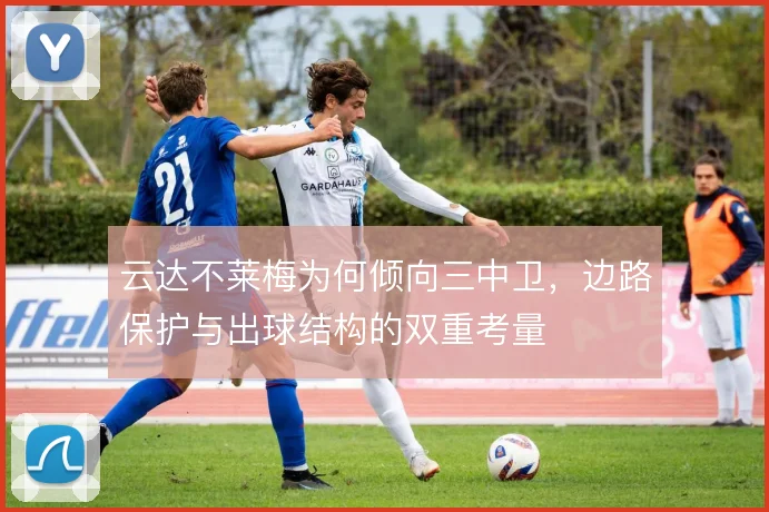 云达不莱梅为何倾向三中卫,边路保护与出球结构的双重考量