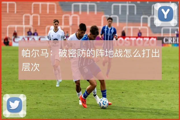 帕尔马：破密防的阵地战怎么打出层次
