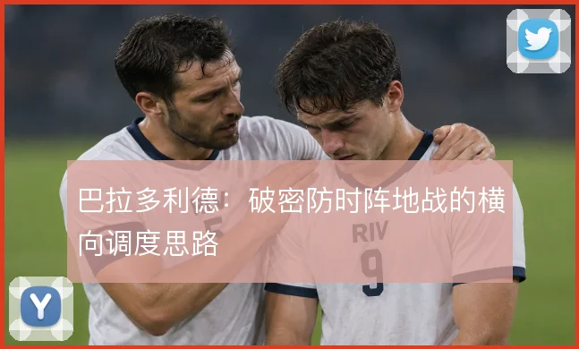 巴拉多利德：破密防时阵地战的横向调度思路
